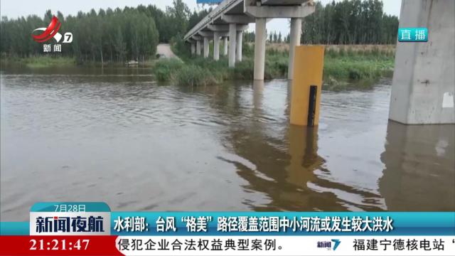 水利部：台风“格美”路径覆盖范围中小河流或发生较大洪水