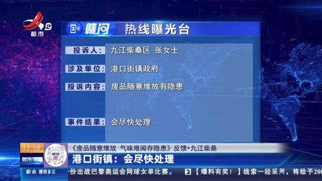 【《废品随意堆放 气味难闻存隐患》反馈·九江柴桑】港口街镇：会尽快处理