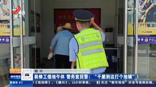 【赣州】装修工借地午休 警务室民警：“干脆到这打个地铺”！