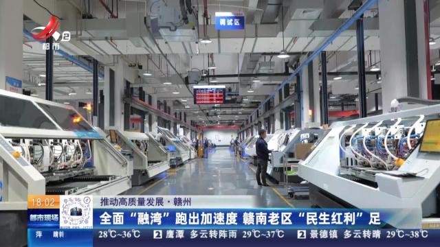 【推动高质量发展】赣州：全面“融湾”跑出加速度 赣南老区“民生红利”足