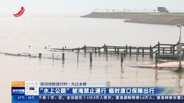 【防汛抢险进行时】九江永修：“水上公路”被淹禁止通行 临时渡口保障出行