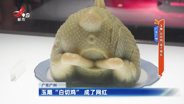 广东广州：玉雕“白切鸡”成了网红