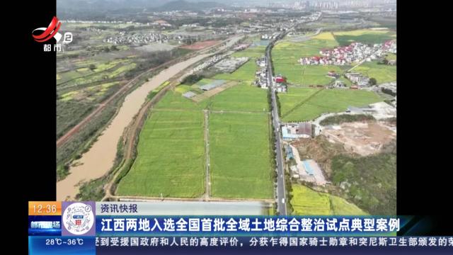 江西两地入选全国首批全域土地综合整治试点典型案例
