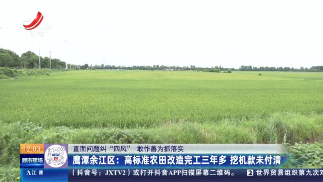 【直面问题纠“四风” 敢作善为抓落实】鹰潭余江区：高标准农田改造完工三年多 挖机款未付清