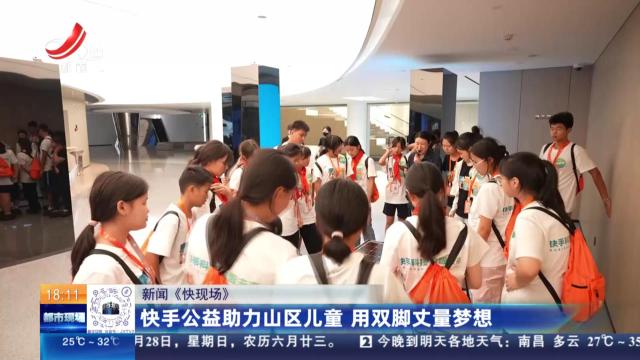 【新闻《快现场》】快手公益助力山区儿童 用双脚丈量梦想