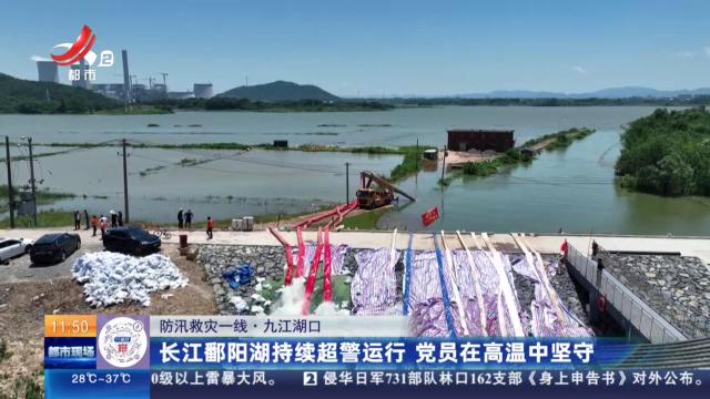 【防汛救灾一线】九江湖口：长江鄱阳湖持续超警运行 党员在高温中坚守