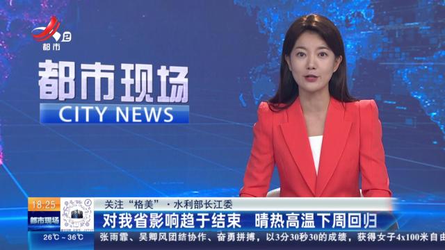 【关注“格美”·水利部长江委】对我省影响趋于结束 晴热高温下周回归
