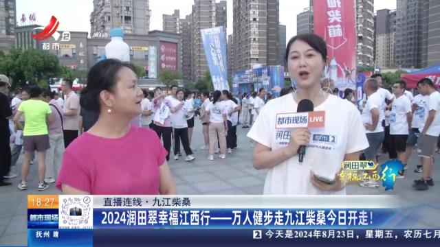 【直播连线】九江柴桑：2024润田翠幸福江西行——万人健步走九江柴桑今日开走！