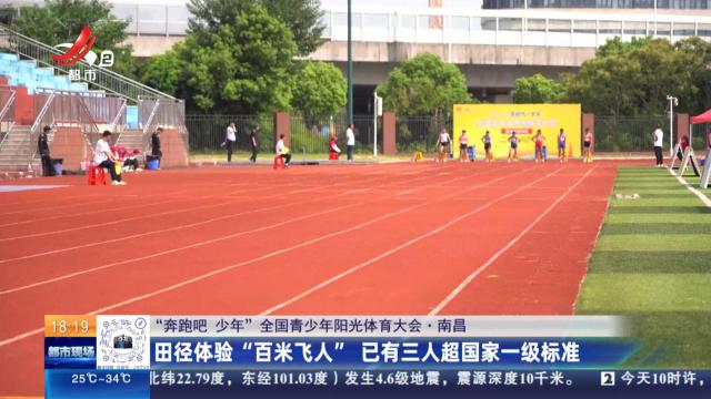 【“奔跑吧·少年”全国青少年阳光体育大会】南昌：田径体验“百米飞人”已有三人超国家一级标准