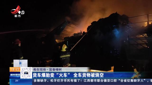 【救在现场】宜春樟树：货车爆胎变“火车” 全车货物被烧空