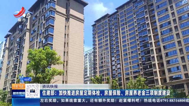 住建部：加快推进房屋定期体检、房屋保险、房屋养老金三项制度建设