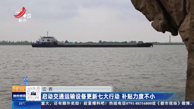 江西：启动交通运输设备更新七大行动 补贴力度不小