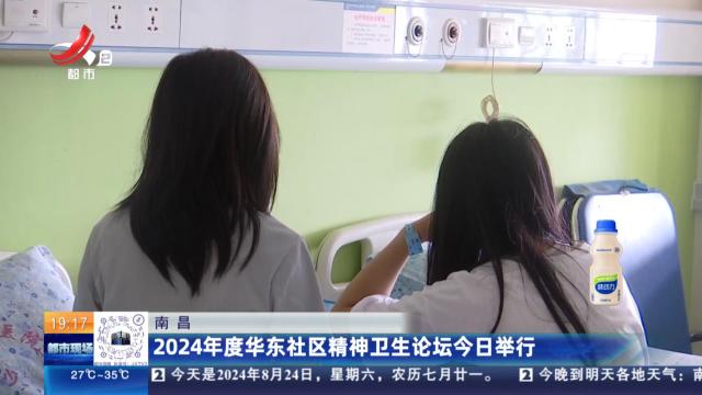 南昌：2024年度华东社区精神卫生论坛今日举行