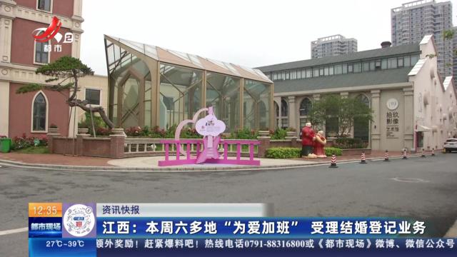 江西：本周六多地“为爱加班” 受理结婚登记业务
