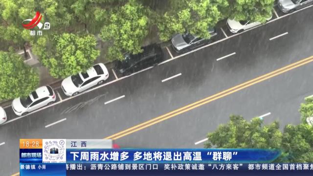 江西：下周雨水增多 多地将退出高温“群聊”