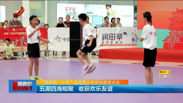 【“奔跑吧·少年”全国青少年阳光体育大会】五湖四海相聚 收获欢乐友谊