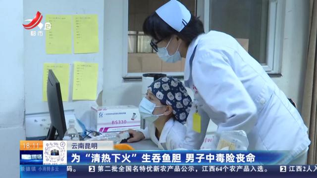 云南昆明：为“清热下火”生吞鱼胆 男子中毒险丧命