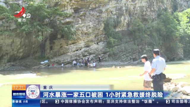重庆：河水暴涨一家五口被困 1小时紧急救援终脱险