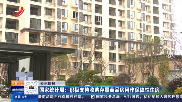 国家统计局：积极支持收购存量商品房用作保障性住房