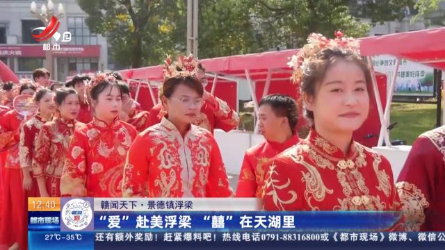 【赣闻天下】景德镇浮梁：“爱”赴美浮梁 “囍”在天湖里
