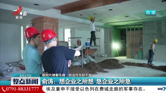 【新时代赣鄱先锋·担当作为好干部】俞涛：想企业之所想 急企业之所急
