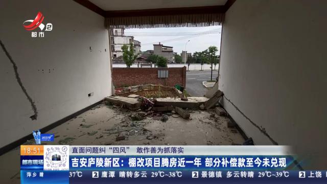 【直面问题纠“四风” 敢作善为抓落实】吉安庐陵新区：棚改项目腾房近一年 部分补偿款至今未兑现