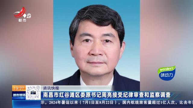 南昌市红谷滩区委原书记周亮接受纪律审查和监察调查