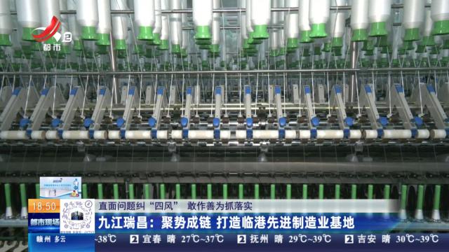 【直面问题纠“四风” 敢作善为抓落实】九江瑞昌：聚势成链 打造临港先进制造业基地