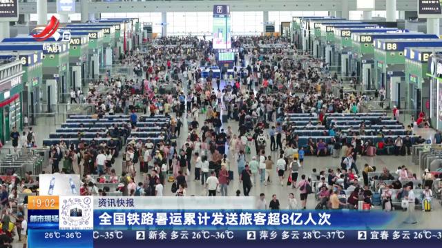 全国铁路暑运累计发送旅客超8亿人次