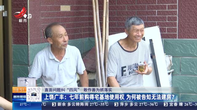 【直面问题纠“四风” 敢作善为抓落实】上饶广丰：七年前购得宅基地使用权 为何被告知无法建房？