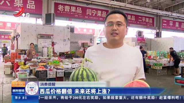 【消费提醒】西瓜价格翻倍 未来还将上涨？