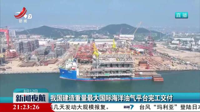 我国建造重量最大国际海洋油气平台完工交付