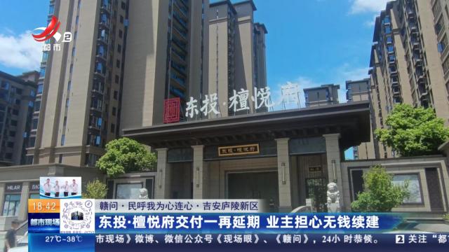 【赣问·民呼我为心连心】吉安庐陵新区：东投·檀悦府交付一再延期 业主担心无钱续建