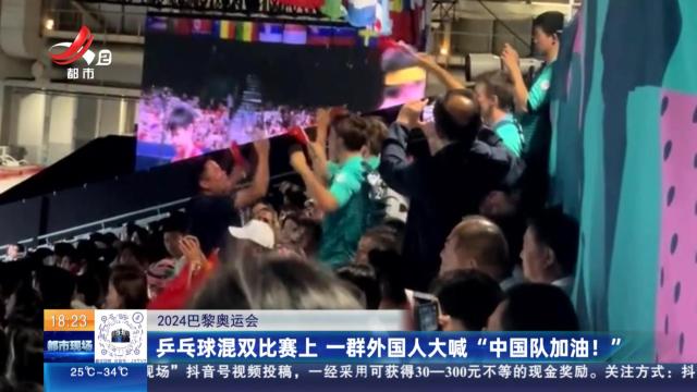 【2024巴黎奥运会】乒乓球混双比赛上 一群外国人大喊“中国队加油！”