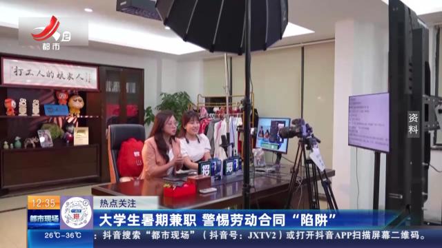 【热点关注】大学生暑期兼职 警惕劳动合同“陷阱”