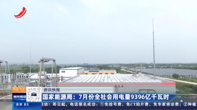 国家能源局：7月份全社会用电量9396亿千瓦时