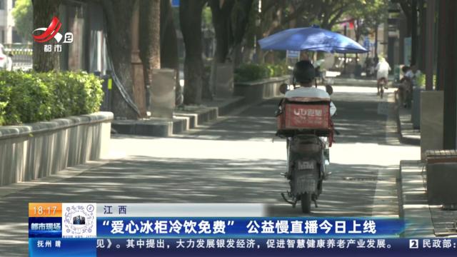 江西：“爱心冰柜冷饮免费” 公益慢直播今日上线