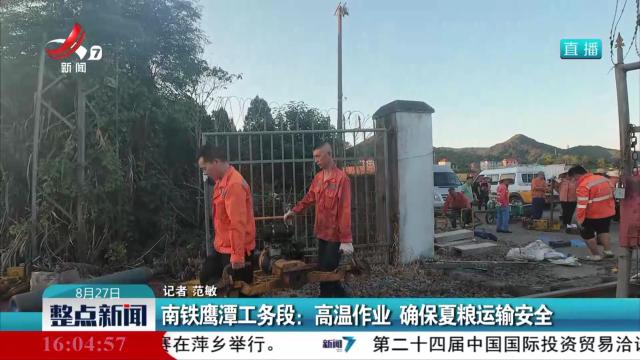 南铁鹰潭工务段：高温作业 确保夏粮运输安全