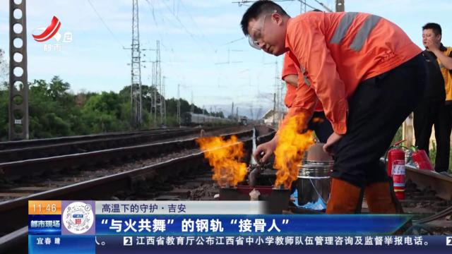 【高温下的守护】吉安：“与火共舞”的钢轨“接骨人”