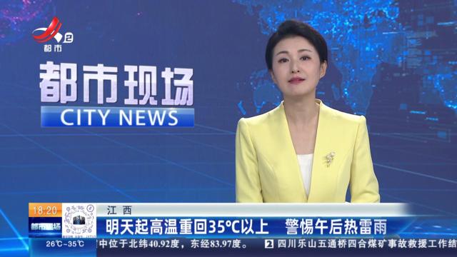江西：明天起高温重回35℃以上 警惕午后热雷雨