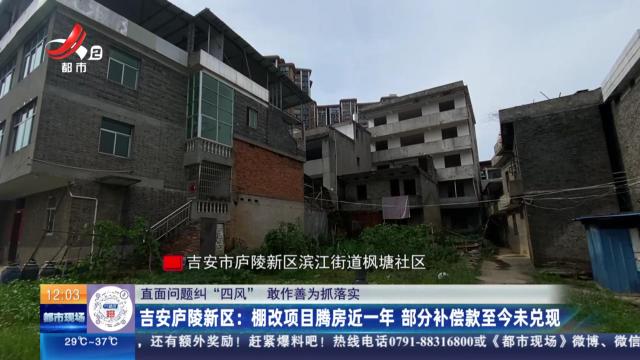 【直面问题纠“四风” 敢作善为抓落实】吉安庐陵新区：棚改项目腾房近一年 部分补偿款至今未兑现