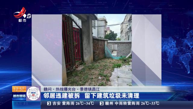 【赣问·热线曝光台】景德镇昌江：邻居违建被拆 留下建筑垃圾未清理