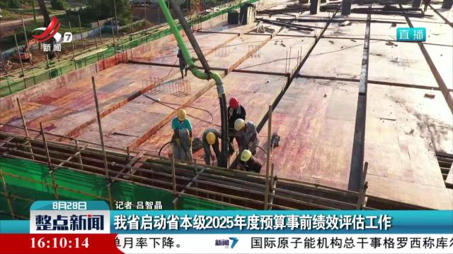 我省启动省本级2025年度预算事前绩效评估工作