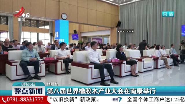 第八届世界橡胶木产业大会在南康举行