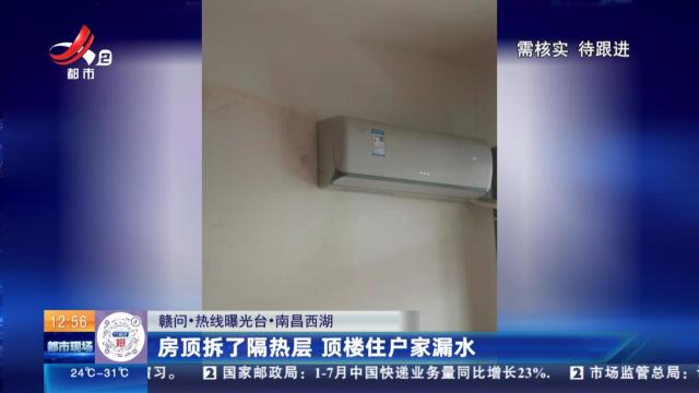 【赣问·热线曝光台】南昌西湖：房顶拆了隔热层 顶楼住户家漏水