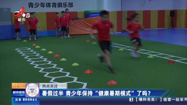 【热点关注】暑假过半 青少年保持“健康暑期模式”了吗？