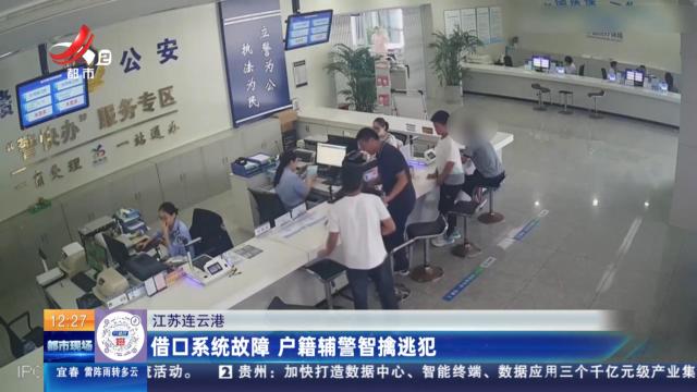 江苏连云港：借口系统故障 户籍辅警智擒逃犯