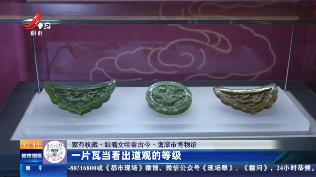 【家有收藏·跟着文物看古今】鹰潭市博物馆：一片瓦当看出道观的等级