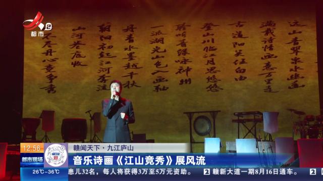 【赣闻天下】九江庐山：音乐诗画《江山竞秀》展风流