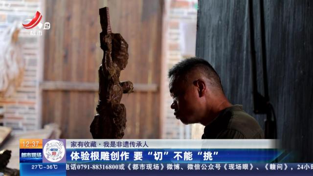【家有收藏·我是非遗传承人】体验根雕创作 要“切”不能“挑”